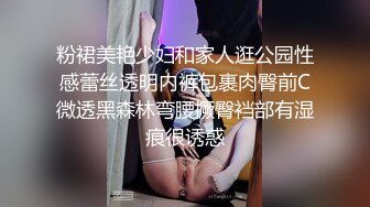 粉裙美艳少妇和家人逛公园性感蕾丝透明内裤包裹肉臀前C微透黑森林弯腰撅臀裆部有湿痕很诱惑