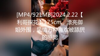 [MP4/921MB]2024.2.22【利哥探花】175cm，漂亮御姐外围，风情万种喜欢被舔屄的感觉