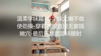 温柔学妹篇-小学妹太嫩不敢使劲操-穿着衣服直接无套插嫩穴-最后还是跪舔J8颜射