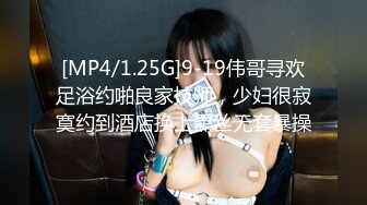 [MP4/1.25G]9-19伟哥寻欢足浴约啪良家技师，少妇很寂寞约到酒店换上黑丝无套暴操