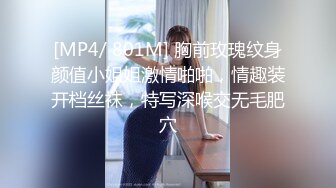 [MP4/ 801M] 胸前玫瑰纹身颜值小姐姐激情啪啪，情趣装开档丝袜，特写深喉交无毛肥穴