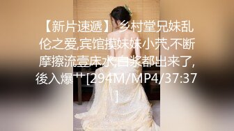 【新片速遞】 乡村堂兄妹乱伦之爱,宾馆摸妹妹小茓,不断摩擦流壹床水,白浆都出来了,後入爆艹[294M/MP4/37:37]