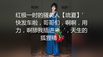 红极一时的骚美人【琉夏】’快发车啦，哥哥们，啊啊，用力，啊舔我插进来‘，天生的狐狸精！