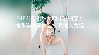 [MP4]长相甜美萌妹啪啪穿上情趣连体网袜互摸调情大力猛操