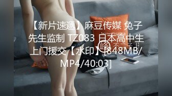 【新片速遞】麻豆传媒 兔子先生监制 TZ083 日本高中生上门援交【水印】[848MB/MP4/40:03]