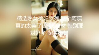 精选熟女美妇系列 这个阿姨真的太美了 皮肤 身材 特别那对奶子 保养真好