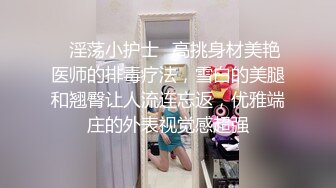 ♈淫荡小护士♈高挑身材美艳医师的排毒疗法，雪白的美腿和翘臀让人流连忘返，优雅端庄的外表视觉感超强