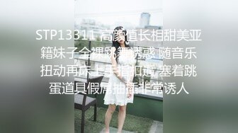 STP13311 高颜值长相甜美亚籍妹子全裸跳舞诱惑 随音乐扭动再床上手指扣逼 塞着跳蛋道具假屌抽插非常诱人