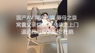 国产AV 果冻传媒 辱母之哀 窝囊父亲烂赌 无良债主上门逼迫我与母亲乱伦 杜鹃