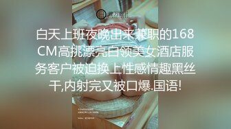 白天上班夜晚出来兼职的168CM高挑漂亮白领美女酒店服务客户被迫换上性感情趣黑丝干,内射完又被口爆.国语!