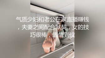 气质少妇和老公在家直播赚钱，夫妻之间配合默契，女的技巧很棒，表情到位