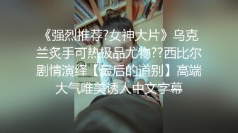 《强烈推荐?女神大片》乌克兰炙手可热极品尤物??西比尔剧情演绎【最后的道别】高端大气唯美诱人中文字幕