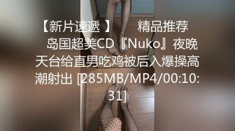 【新片速遞 】 ❤️精品推荐❤️岛国超美CD『Nuko』夜晚天台给直男吃鸡被后入爆操高潮射出 [285MB/MP4/00:10:31]