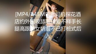 [MP4/245MB]老司机探花酒店约外围吸舔取精爱不释手长腿高跟美女娇羞不已打桩式后入