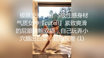 ✅极限反差御姐✅S级性感身材气质女神『cuteli』紧致爽滑的屁眼美鲍双插，自己玩弄小穴插出白浆，超级反差 (1)