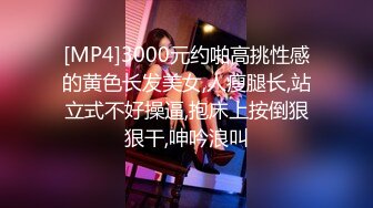 [MP4]3000元约啪高挑性感的黄色长发美女,人瘦腿长,站立式不好操逼,抱床上按倒狠狠干,呻吟浪叫