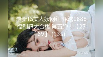 最新TS美人妖网红 甄选1888福利超大合集 第五弹！【276V】 (135)