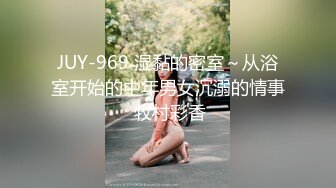 JUY-969 湿黏的密室～从浴室开始的中年男女沉溺的情事 牧村彩香