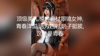 顶级美乳,模特身材眼镜女神,青春洋溢,活力四射,奶子挺拔,这就是青春