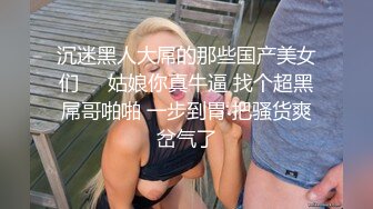 沉迷黑人大屌的那些国产美女们❤️姑娘你真牛逼 找个超黑屌哥啪啪 一步到胃 把骚货爽岔气了