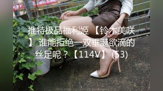 推特极品福利姬 【铃木美咲】 谁能拒绝一双垂涎欲滴的丝足呢？【114V】 (53)