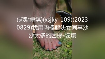 (起點傳媒)(xsjky-109)(20230829)我用肉棒解決女同事沙沙太多的困擾-壞壞