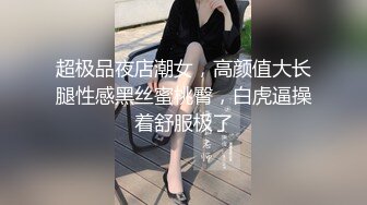 超极品夜店潮女，高颜值大长腿性感黑丝蜜桃臀，白虎逼操着舒服极了