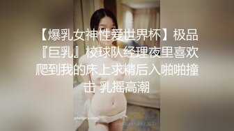 【爆乳女神性爱世界杯】极品『巨乳』校球队经理夜里喜欢爬到我的床上求精后入啪啪撞击 乳摇高潮