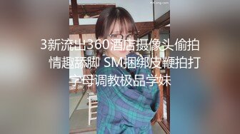 3新流出360酒店摄像头偷拍♥情趣舔脚 SM捆绑皮鞭拍打字母调教极品学妹