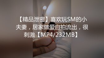 【精品泄密】喜欢玩SM的小夫妻，居家做爱自拍流出，很刺激【MP4/232MB】