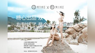 糖心出品 双十一租的一日女友到货了 是个身材不错的大美女 赚翻了