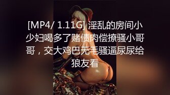 [MP4/ 1.11G] 淫乱的房间小少妇喝多了赌债肉偿撩骚小哥哥，交大鸡巴无毛骚逼尿尿给狼友看