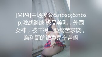 [MP4]中场换套&nbsp;&nbsp;激战继续 极品美乳，外围女神，被干得一脸痛苦求饶，赚利哥的钱真是辛苦啊