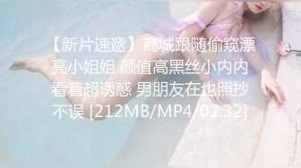 【新片速遞】商城跟随偷窥漂亮小姐姐 颜值高黑丝小内内看着超诱惑 男朋友在也照抄不误 [212MB/MP4/02:32]