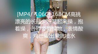 [MP4/ 4.06G] 168CM高挑漂亮的长腿少妇站起来操，抱着操，各种姿势操她，表情酸爽，鸡巴拔出来就喷水