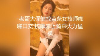 -老哥大保健找苗条女技师啪啪口交 按摩床上骑乘大力猛操