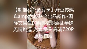 【超推荐??会尊享】麻豆传媒&amp;色控联合出品新作-国际交换生的粗体验2 淫乱学妹无情挑逗 无套爆操 高清720P原版首发