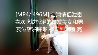 [MP4/ 496M] 台湾情侣泄密喜欢吃铁板烧的短发美女和男友酒店啪啪啪 被干到潮喷 完美露脸