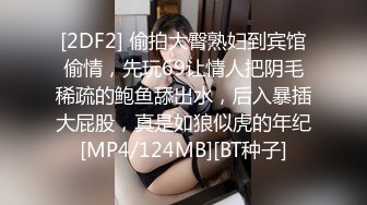 [2DF2] 偷拍大臀熟妇到宾馆偷情，先玩69让情人把阴毛稀疏的鲍鱼舔出水，后入暴插大屁股，真是如狼似虎的年纪[MP4/124MB][BT种子]