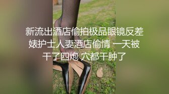 新流出酒店偷拍极品眼镜反差婊护士人妻酒店偷情 一天被干了四炮 穴都干肿了