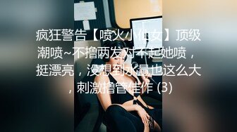 疯狂警告【喷火小仙女】顶级潮喷~不撸两发对不起她喷，挺漂亮，没想到水量也这么大，刺激撸管佳作 (3)