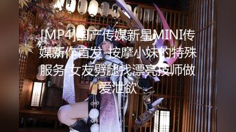 [MP4]国产传媒新星MINI传媒新作首发-按摩小妹的特殊服务 女友劈腿找漂亮技师做爱泄欲