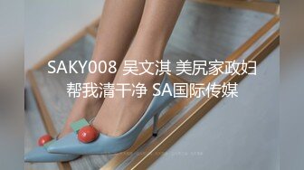 SAKY008 吴文淇 美尻家政妇帮我清干净 SA国际传媒