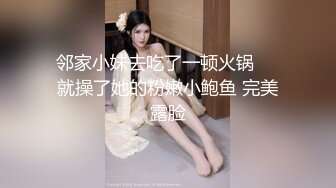 邻家小妹去吃了一顿火锅❤️就操了她的粉嫩小鲍鱼 完美露脸