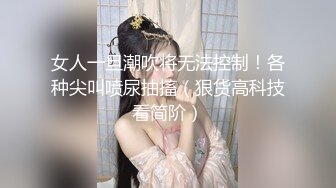 女人一旦潮吹将无法控制！各种尖叫喷尿抽搐（狠货高科技看简阶）