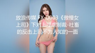 放浪传媒 FX-0003《傲慢女上司》下对上淫虐制裁-社畜的反击上司不为人知的一面