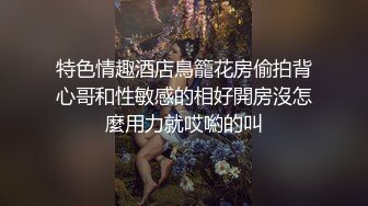 特色情趣酒店鳥籠花房偷拍背心哥和性敏感的相好開房沒怎麼用力就哎喲的叫