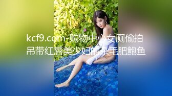 kcf9.com-购物中心女厕偷拍 吊带红唇美少妇的杂毛肥鲍鱼