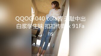 QQOG-040 cola酱 无耻中出白浆学生妹 扣扣传媒 x 91Fans