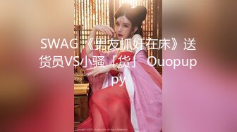 SWAG 《男友抓奸在床》送货员VS小骚「货」 Ouopuppy